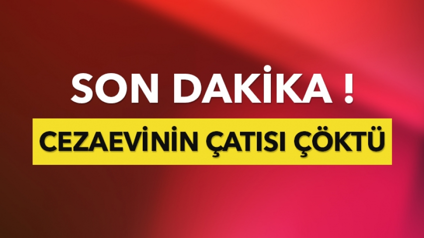 Cezaevinin çatısı çöktü: 28 yaralı