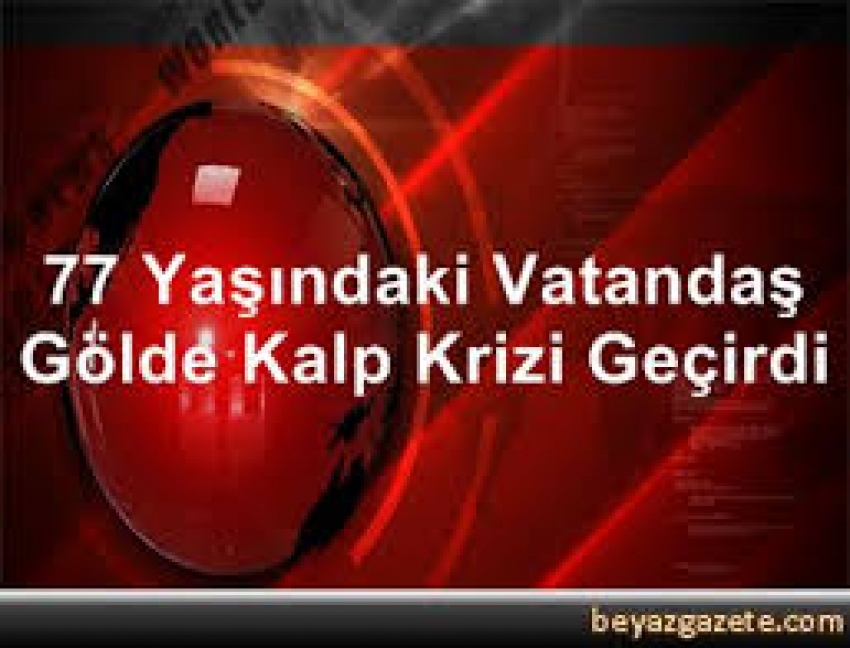 77 yaşındaki vatandaş gölde kalp krizi geçirdi