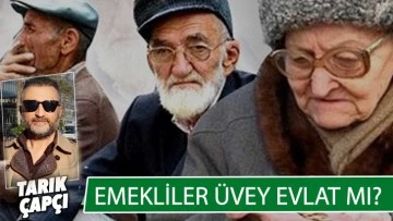 EMEKLİLER ÜVEY EVLAT MI?