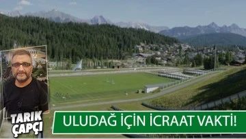 ULUDAĞ İÇİN İCRAAT VAKTİ ! 